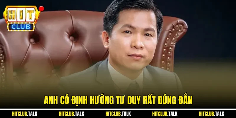 Anh có định hướng tư duy rất đúng đắn