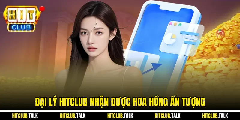 Đại lý HITCLUB nhận được hoa hồng ấn tượng